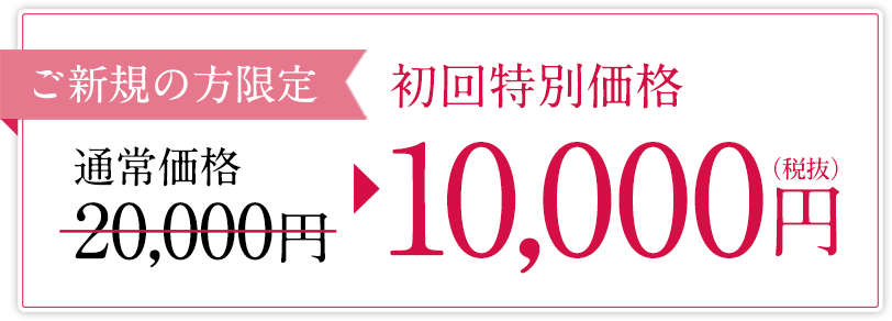ご新規の方限定 初回特別価格 10,000円(税抜)